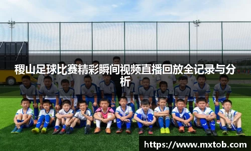 稷山足球比赛精彩瞬间视频直播回放全记录与分析